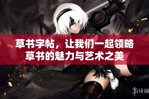 草书字帖，让我们一起领略草书的魅力与艺术之美