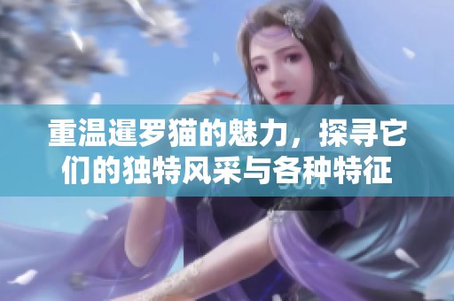 重温暹罗猫的魅力，探寻它们的独特风采与各种特征
