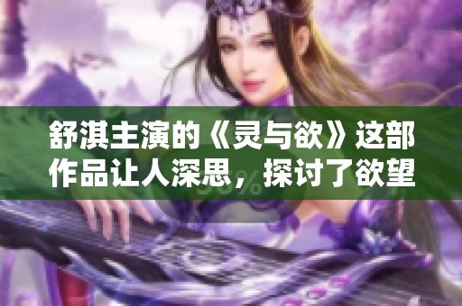 舒淇主演的《灵与欲》这部作品让人深思，探讨了欲望与灵魂的关系