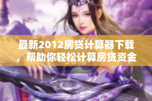 最新2012房贷计算器下载，帮助你轻松计算房贷资金需求