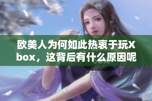 欧美人为何如此热衷于玩Xbox，这背后有什么原因呢