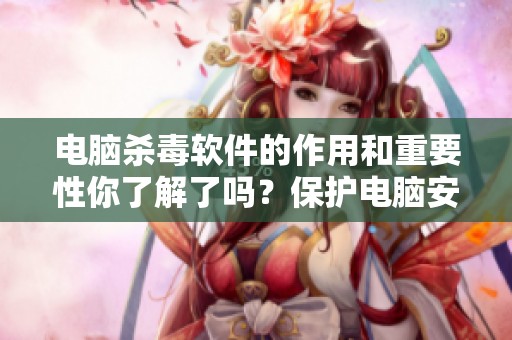 电脑杀毒软件的作用和重要性你了解了吗？保护电脑安全，确保数据安全性。