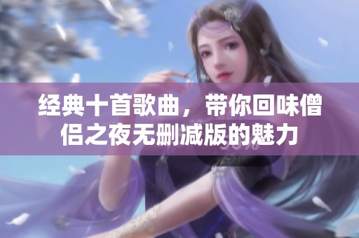 经典十首歌曲，带你回味僧侣之夜无删减版的魅力