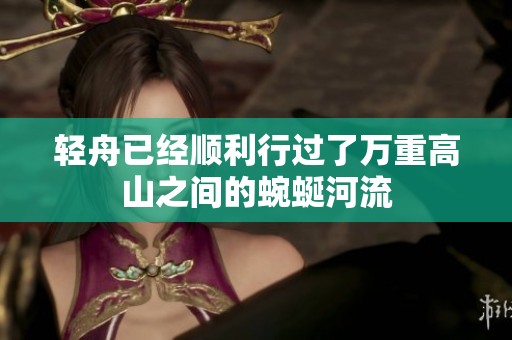轻舟已经顺利行过了万重高山之间的蜿蜒河流