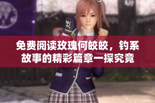 免费阅读玫瑰何皎皎，钓系故事的精彩篇章一探究竟