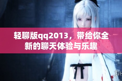 轻聊版qq2013，带给你全新的聊天体验与乐趣
