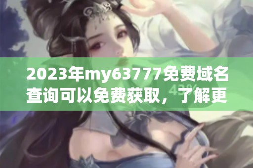 2023年my63777免费域名查询可以免费获取，了解更多相关信息请点击这里