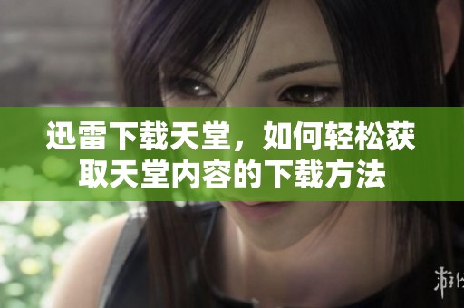 迅雷下载天堂，如何轻松获取天堂内容的下载方法