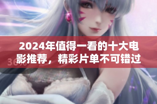 2024年值得一看的十大电影推荐，精彩片单不可错过！