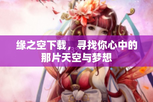 缘之空下载，寻找你心中的那片天空与梦想