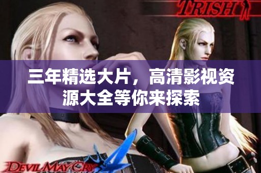 三年精选大片，高清影视资源大全等你来探索