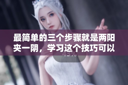 最简单的三个步骤就是两阳夹一阴，学习这个技巧可以提高效率！