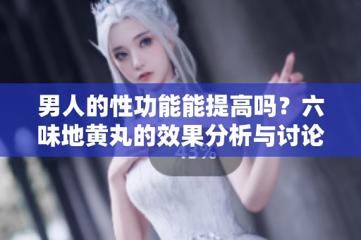 男人的性功能能提高吗？六味地黄丸的效果分析与讨论