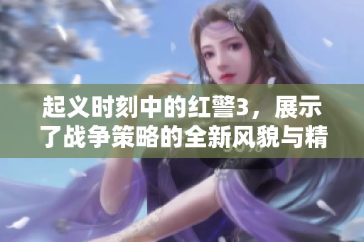 起义时刻中的红警3，展示了战争策略的全新风貌与精彩对决