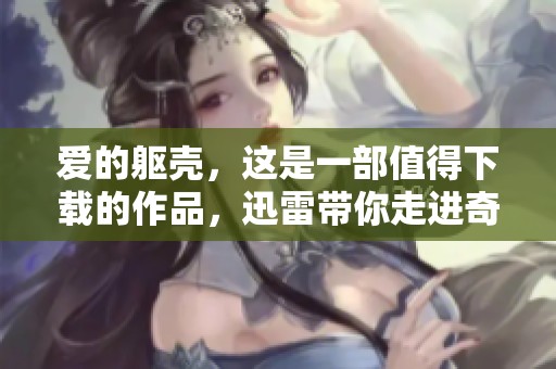 爱的躯壳，这是一部值得下载的作品，迅雷带你走进奇幻之旅
