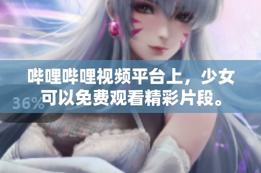 哔哩哔哩视频平台上，少女可以免费观看精彩片段。