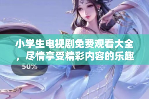 小学生电视剧免费观看大全，尽情享受精彩内容的乐趣吧！