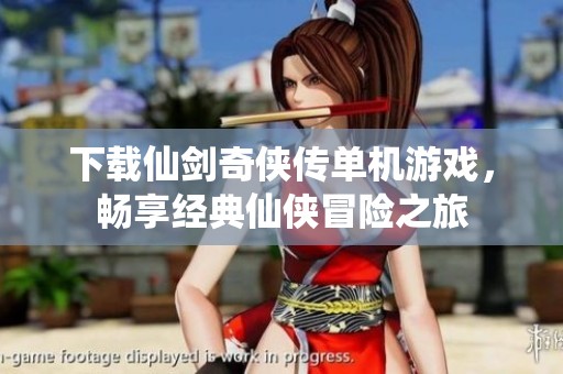 下载仙剑奇侠传单机游戏，畅享经典仙侠冒险之旅