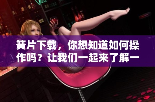 簧片下载，你想知道如何操作吗？让我们一起来了解一下吧！