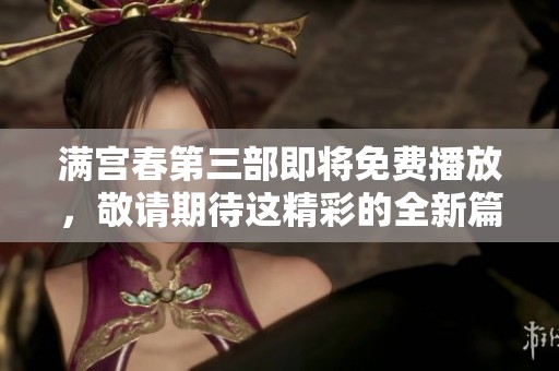 满宫春第三部即将免费播放，敬请期待这精彩的全新篇章！