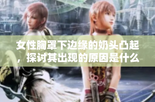 女性胸罩下边缘的奶头凸起，探讨其出现的原因是什么呢