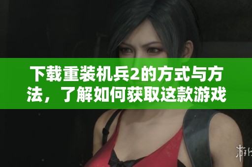 下载重装机兵2的方式与方法，了解如何获取这款游戏