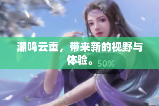 潮鸣云重，带来新的视野与体验。