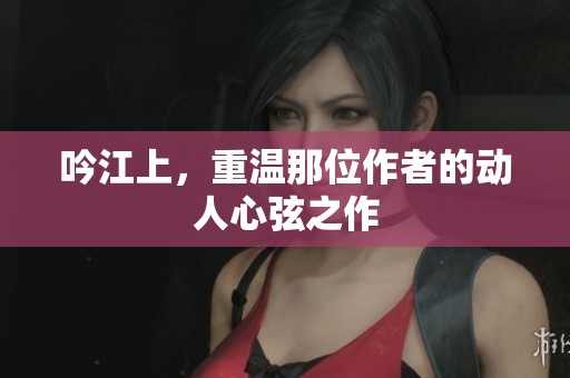 吟江上，重温那位作者的动人心弦之作