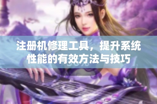 注册机修理工具，提升系统性能的有效方法与技巧