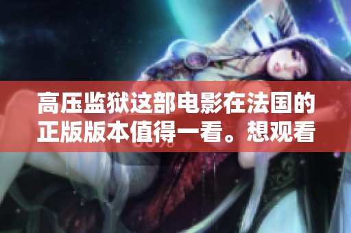 高压监狱这部电影在法国的正版版本值得一看。想观看法国正版的高压监狱电影吗？