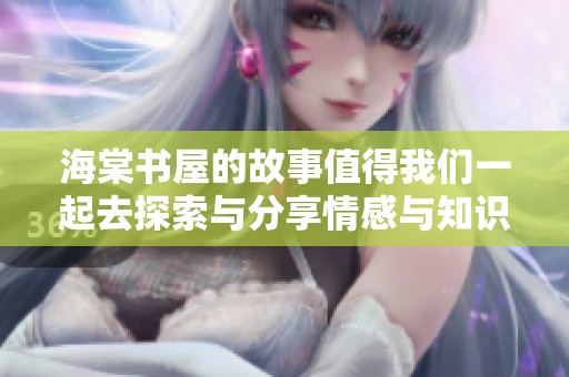 海棠书屋的故事值得我们一起去探索与分享情感与知识的海洋