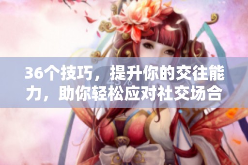 36个技巧，提升你的交往能力，助你轻松应对社交场合
