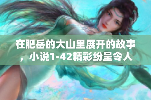在肥岳的大山里展开的故事，小说1-42精彩纷呈令人期待
