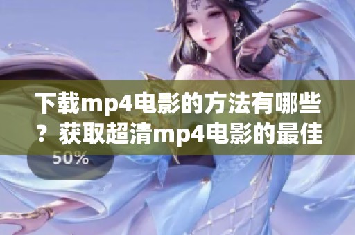 下载mp4电影的方法有哪些？获取超清mp4电影的最佳途径是哪些？