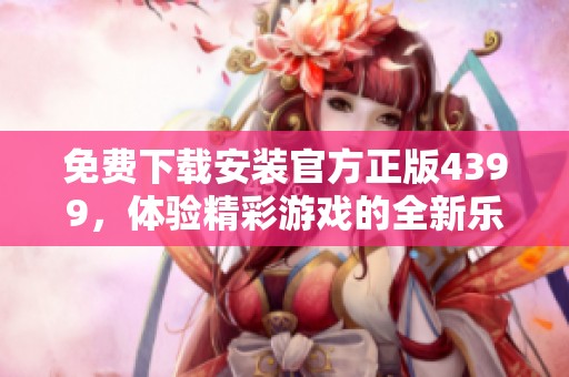 免费下载安装官方正版4399，体验精彩游戏的全新乐趣