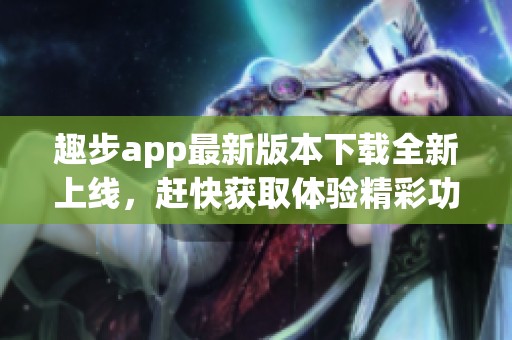 趣步app最新版本下载全新上线，赶快获取体验精彩功能吧