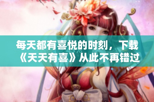 每天都有喜悦的时刻，下载《天天有喜》从此不再错过