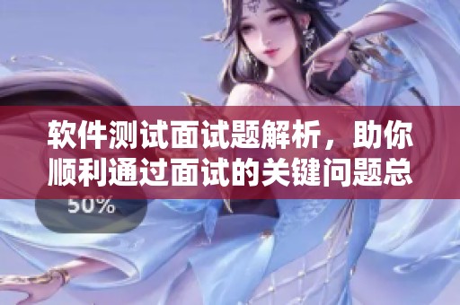 软件测试面试题解析，助你顺利通过面试的关键问题总结