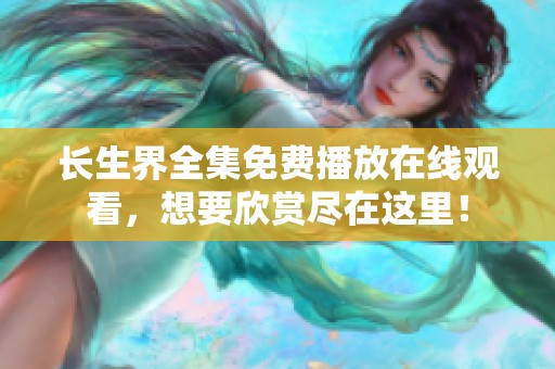 长生界全集免费播放在线观看，想要欣赏尽在这里！