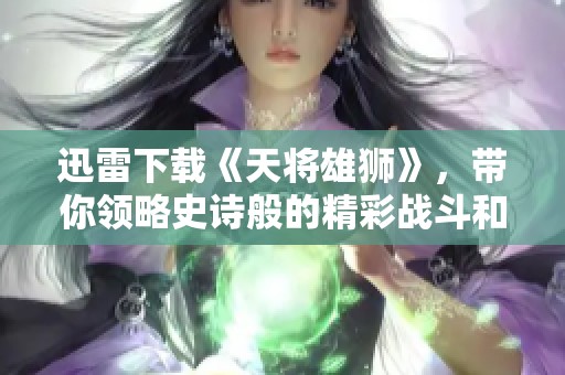 迅雷下载《天将雄狮》，带你领略史诗般的精彩战斗和英雄情怀