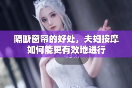 隔断窗帘的好处，夫妇按摩如何能更有效地进行