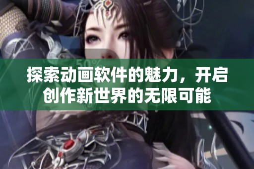 探索动画软件的魅力，开启创作新世界的无限可能