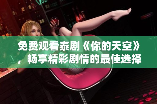 免费观看泰剧《你的天空》，畅享精彩剧情的最佳选择