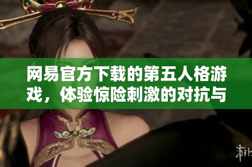 网易官方下载的第五人格游戏，体验惊险刺激的对抗与推理乐趣