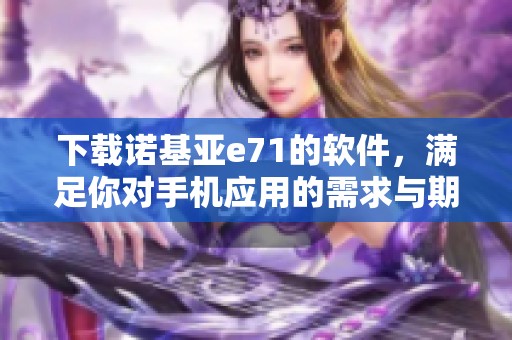 下载诺基亚e71的软件，满足你对手机应用的需求与期待