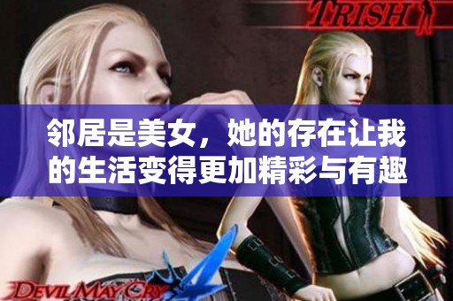 邻居是美女，她的存在让我的生活变得更加精彩与有趣