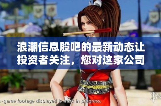 浪潮信息股吧的最新动态让投资者关注，您对这家公司的看法是什么呢