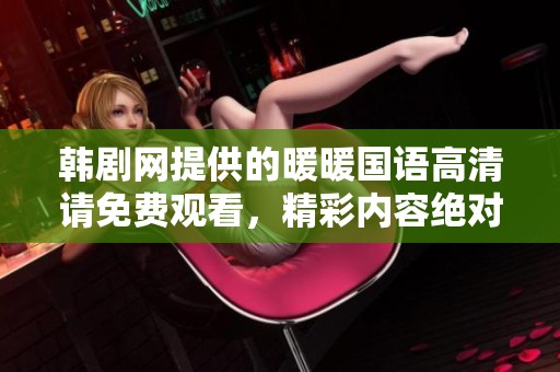 韩剧网提供的暖暖国语高清请免费观看，精彩内容绝对不容错过！