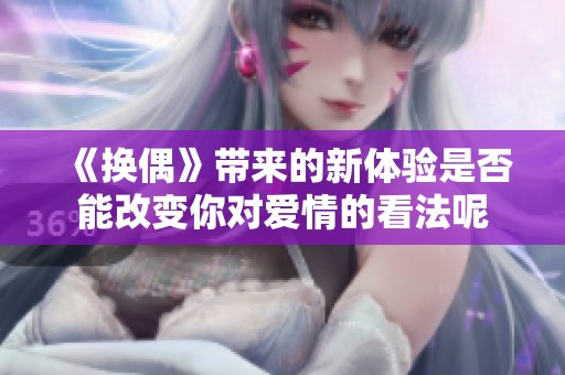《换偶》带来的新体验是否能改变你对爱情的看法呢