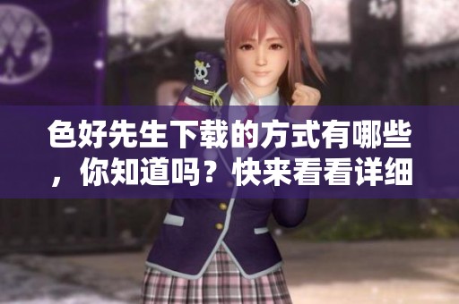 色好先生下载的方式有哪些，你知道吗？快来看看详细介绍吧！